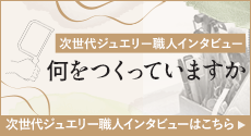 次世代ジュエリー職人インタビュー 何をつくっていますか