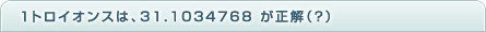 1�g���C�I���X�́A31.1034768�������i?�j