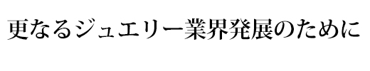 更なるジュエリー業界発展のために